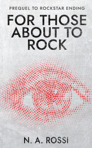 Title: For Those About to Rock: The Prequel to Rockstar Ending, Author: N. A. Rossi