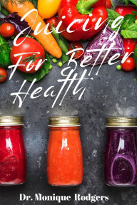 Title: Juicing for Better Health, Author: Dr. Monique Rodgers