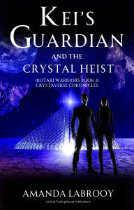 Title: Kei's Guardian and the Crystal Heist (Rotari Warriors Book 3): Crystaverse Chronicles, Author: Amanda Labrooy