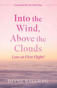 Title: Into the Wind, Above the Clouds: Love at First Flight!, Author: Diane Ballweg