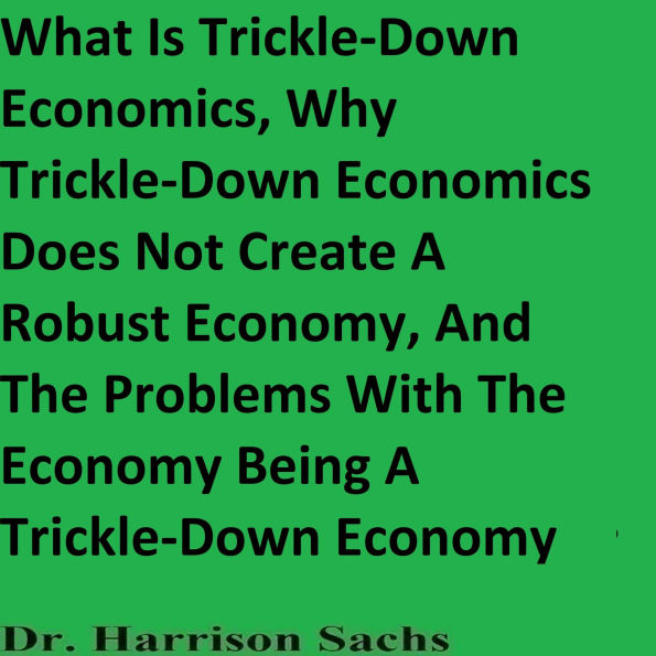 What Is Trickle-Down Economics And Why Trickle-Down Economics Does Not Create A Robust Economy