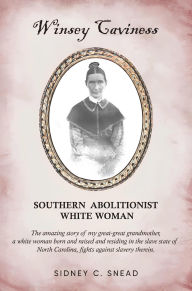 Title: Winsey Caviness: SOUTHERN ABOLITIONIST WHITE WOMAN, Author: Sidney C. Snead