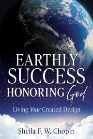 Title: Earthly Success Honoring God: Living Your Created Design, Author: Sheila F. W. Chopin