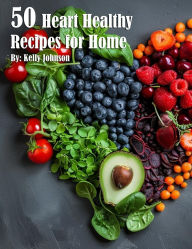 Title: 50 Heart Healthy Recipes for Home, Author: Kelly Johnson