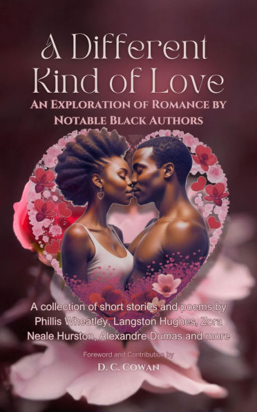 A Different Kind of Love: An Exploration of Romance by Notable Black Authors: A collection of short stories and poems by Phillis Wheatley, Langston Hughes, Zora Neale Hurston, Alexandre Dumas & more