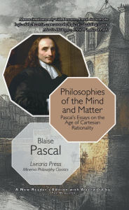 Title: Philosophies of the Mind and Matter: Pascal's Essays on the Age of Cartesian Rationality, Author: Blaise Pascal