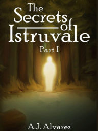 Title: The Secrets of Istruvale: Part 1, Author: A.J. Alvarez