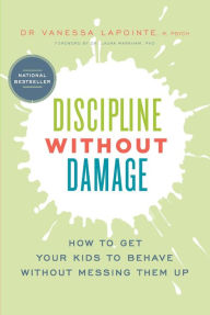 Title: Discipline Without Damage: How to Get Your Kids to Behave Without Messing Them Up, Author: Vanessa Lapointe