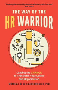 Title: The Way of the HR Warrior: Leading the CHARGE to Transform Your Career and Organization, Author: Keri Ohlrich