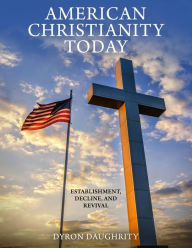 Title: American Christianity Today: Establishment, Decline, and Revival, Author: Dyron Daughrity