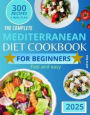Mediterranean Diet Cookbook for Beginners: The Complete Guide 2025 - 300 delicious recipes fast and easy + 30 day meal plan