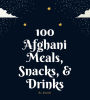 100 Afghani Meals, Snacks, & Drinks