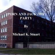 Title: PORN AND JACK OFF PARTY, Author: Michael K. Stuart