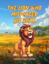 Title: The Lion Who Misplaced His Roar, Author: LaKesha Capers-Glover