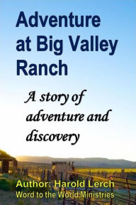 Title: Adventure at Big Valley Ranch: A story of adventure and discovery, Author: Harold Lerch