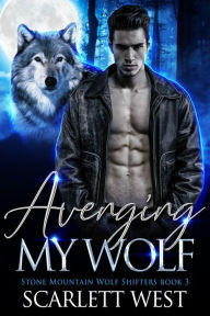 Title: Avenging My Wolf (Stone Mountain Wolf Shifters Book 3), Author: Scarlett West