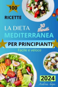 Title: La dieta mediterranea per principianti: 100 ricette facili e veloci in 30 minuti - Guida pratica al mangiar sano con potenziali benefici per la salute, Author: Andrea De Pasquale