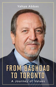Title: From Baghdad to Toronto: A Journey of Values, Author: Yahya Abbas