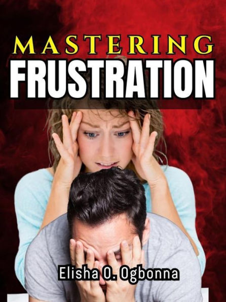Mastering Frustration: Dealing with Stress, Anger and Toxic Relationship