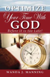 Title: OPTIMIZE YOUR TIME WITH GOD: Before it's Too Late, Author: Wanda Manning