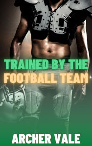 Title: Trained by the Football Team (Straight to Gay BDSM Erotica), Author: Archer Vale