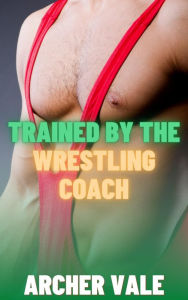 Title: Trained by the Wrestling Coach (Gay Sex Slave Erotica), Author: Archer Vale