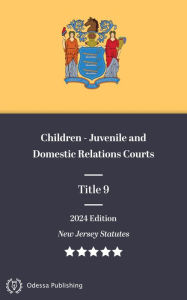 Title: New Jersey Statutes 2024 Edition Title 9 Children - Juvenile and Domestic Relations Courts: New Jersey Revised Statutes, Author: New Jersey Government