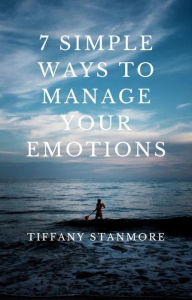 Title: 7 Simple Ways to Manage Your Emotions, Author: Tiffany Stanmore