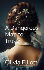 Title: A Dangerous Man to Trust?, Author: Olivia Elliott