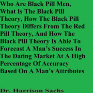 Title: Who Are Black Pill Men, What Is The Black Pill Theory, And How The Black Pill Theory Differs From The Red Pill Theory, Author: Dr. Harrison Sachs