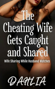 Title: The Cheating Wife Gets Caught and Shared, Author: Dahlia