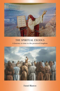 Title: THE SPIRITUAL EXODUS: A JOURNEY IN TIME TO THE PROMISED KINGDOM, Author: Daniel Blanton