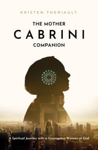 Title: The Mother Cabrini Companion: A Spiritual Journey with a Courageous Woman of God, Author: Kristen Van Uden Theriault