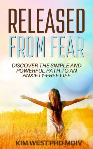 Title: Released From Fear: - discover the simple and powerful path to an anxiety-free life, Author: Kim West Phd Mdiv