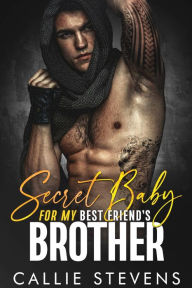 Title: Secret Baby For My Best Friend's Brother: A Second Chance Romance, Author: Callie Stevens