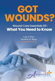 Title: Got Wounds?: Wound Care Essentials 101: What You Need to Know, Author: Luke D. Etter