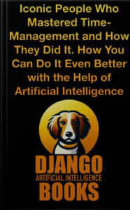 Title: Iconic People Who Mastered Time-Management and How They Did It. How You Can Do It Even Better with the Help of AI, Author: Django Artificial Intelligence Books