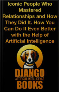 Title: Iconic People Who Mastered Relationships and How They Did It. How You Can Do It Even Better with the Help of AI, Author: Django Artificial Intelligence Books