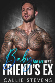 Title: Baby For My Best Friend's Ex: An Off Limits Surprise Pregnancy Romance, Author: Callie Stevens