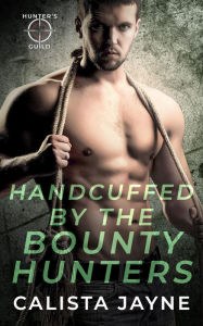 Title: Handcuffed by the Bounty Hunters, Author: Calista Jayne