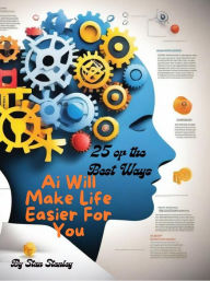 Title: Ai Will Make Life Easier For You: 25 of the Best Ways, Author: Stan Stanley