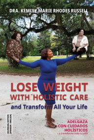 Title: Lose Weight with Holistic Care and Transform all Your Life: Adelgaza con cuidados holísticos y transforma toda tu vida, Author: Kemley Marie Rhodes Russell