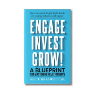 Title: Engage, Invest, Grow!: How Successful People Build Bonds for Lasting Influence and Impact, Author: Allie Braswell Jr.