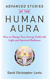 Title: Advanced Studies of the Human Aura: How to Charge Your Energy Field with Light and Spiritual Radiance, Author: David Christopher Lewis