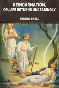 Title: Reincarnation, Or, Life Returns Unceasingly, Author: Rendol Snell