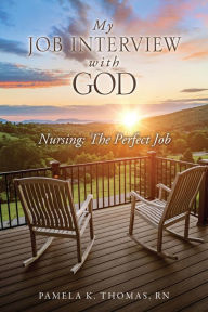 Title: MY JOB INTERVIEW WITH GOD: NURSING: THE PERFECT JOB, Author: PAMELA K. THOMAS