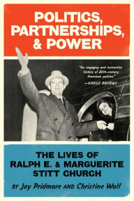 Title: Politics, Partnerships, & Power: The Lives of Ralph E. & Marguerite Stitt Church, Author: Christine Wolf