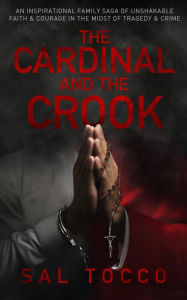 Title: The Cardinal and the Crook: An Inspirational Family Saga of Unshakable Faith & Courage in the Midst of Tragedy & Crime, Author: Sal Tocco
