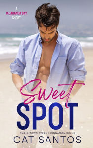 Title: Sweet Spot: Small Town Steamy Cinnamon Rolls, Author: Cat Santos