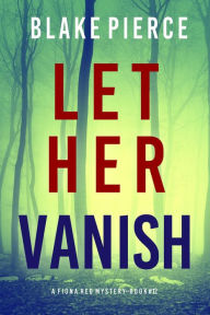 Title: Let Her Vanish (A Fiona Red FBI Suspense ThrillerBook 12), Author: Blake Pierce